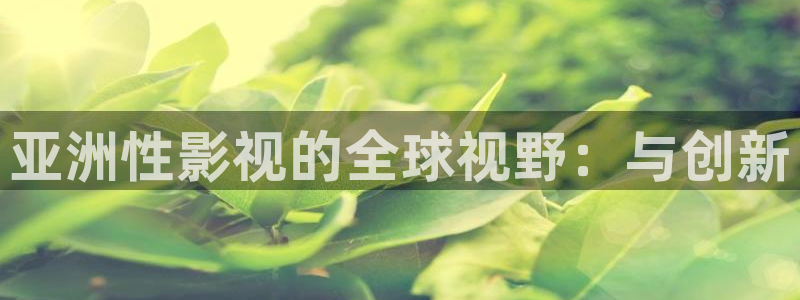金牌影院app：亞洲性影視的全球視野：與創新